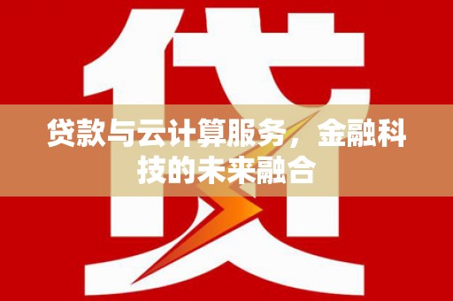 福田贷款与云计算服务，金融科技的未来融合