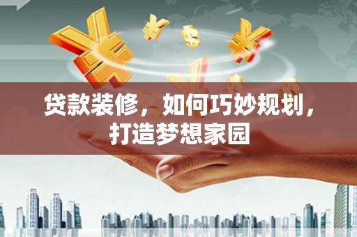 福田贷款装修，如何巧妙规划，打造梦想家园