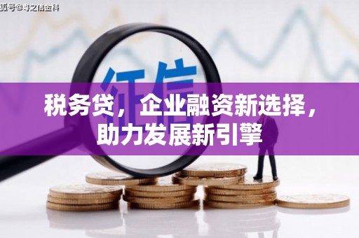 福田税务贷，企业融资新选择，助力发展新引擎