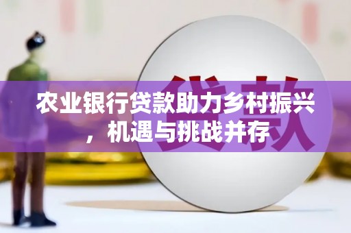 福田农业银行贷款助力乡村振兴，机遇与挑战并存