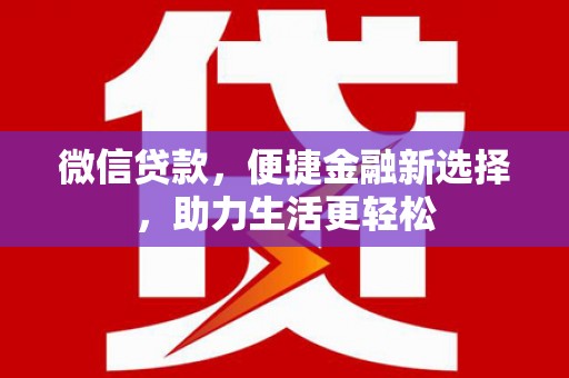福田微信贷款，便捷金融新选择，助力生活更轻松