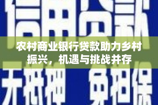 福田农村商业银行贷款助力乡村振兴，机遇与挑战并存