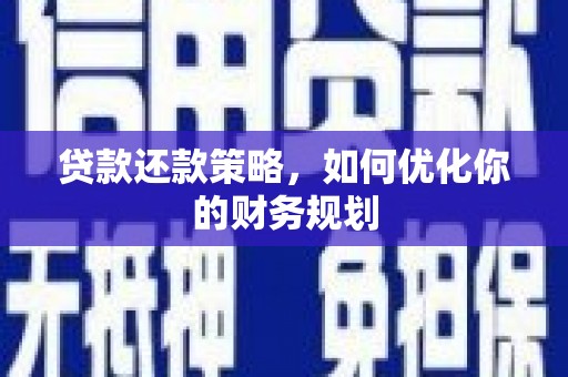 福田贷款还款策略，如何优化你的财务规划