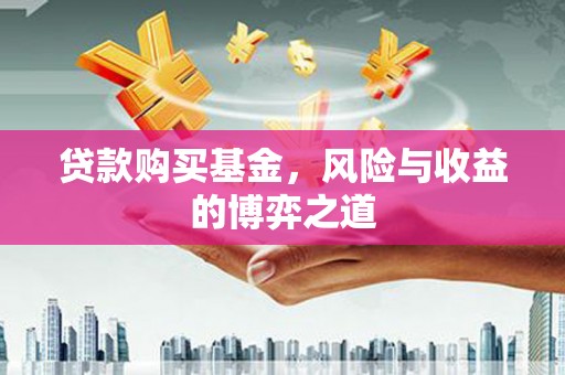 福田贷款购买基金，风险与收益的博弈之道