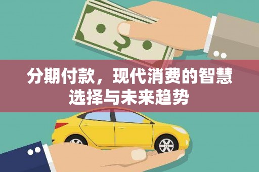 福田分期付款，现代消费的智慧选择与未来趋势