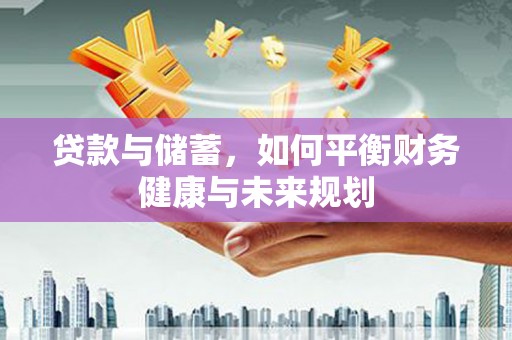 福田贷款与储蓄，如何平衡财务健康与未来规划