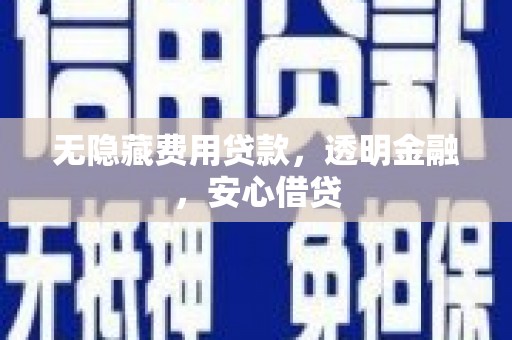 福田无隐藏费用贷款，透明金融，安心借贷