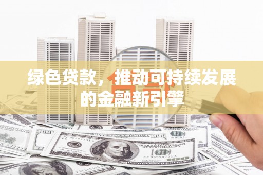福田绿色贷款，推动可持续发展的金融新引擎