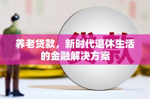 福田养老贷款，新时代退休生活的金融解决方案