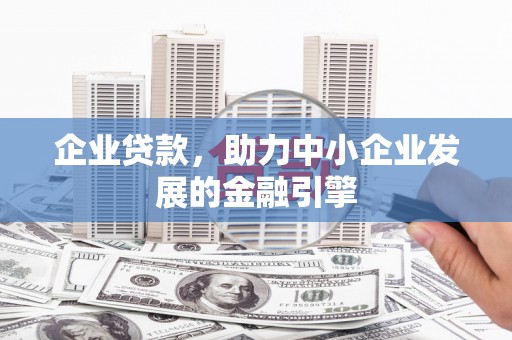 福田企业贷款，助力中小企业发展的金融引擎