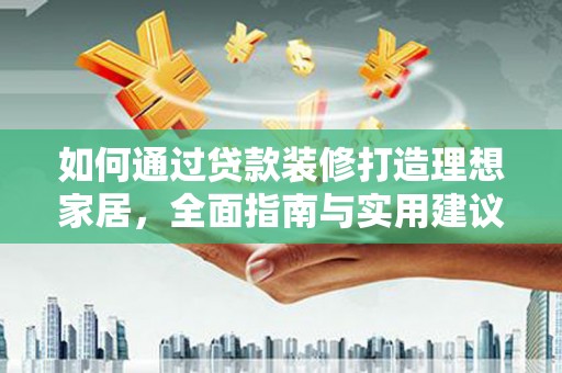 福田如何通过贷款装修打造理想家居，全面指南与实用建议