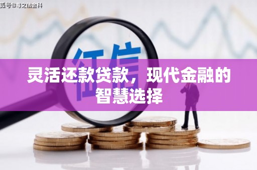 福田灵活还款贷款，现代金融的智慧选择