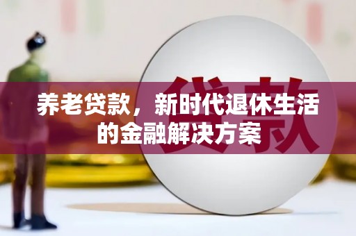 福田养老贷款，新时代退休生活的金融解决方案