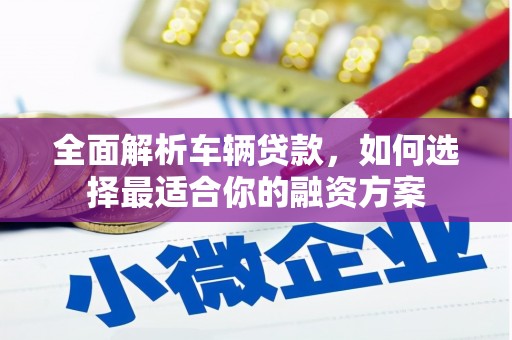 福田全面解析车辆贷款，如何选择最适合你的融资方案