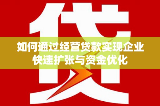福田如何通过经营贷款实现企业快速扩张与资金优化