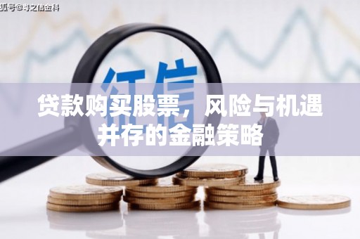 福田贷款购买股票，风险与机遇并存的金融策略