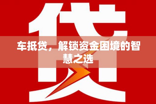 福田车抵贷，解锁资金困境的智慧之选