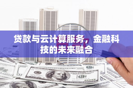 福田贷款与云计算服务，金融科技的未来融合