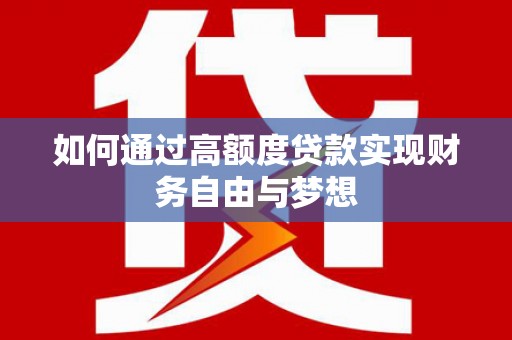 福田如何通过高额度贷款实现财务自由与梦想