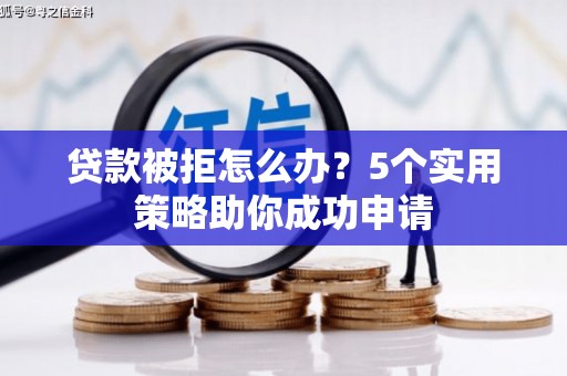 福田贷款被拒怎么办？5个实用策略助你成功申请