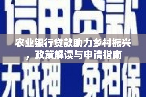 福田农业银行贷款助力乡村振兴，政策解读与申请指南