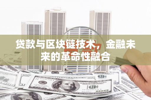 福田贷款与区块链技术，金融未来的革命性融合