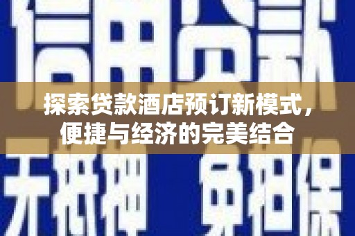 福田探索贷款酒店预订新模式，便捷与经济的完美结合