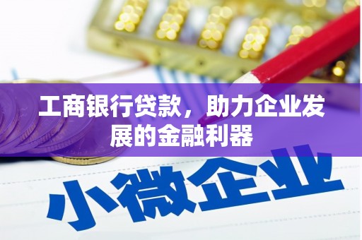 福田工商银行贷款，助力企业发展的金融利器