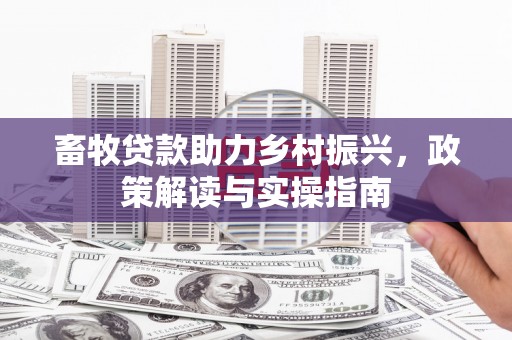 福田畜牧贷款助力乡村振兴，政策解读与实操指南