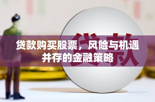 福田贷款购买股票，风险与机遇并存的金融策略