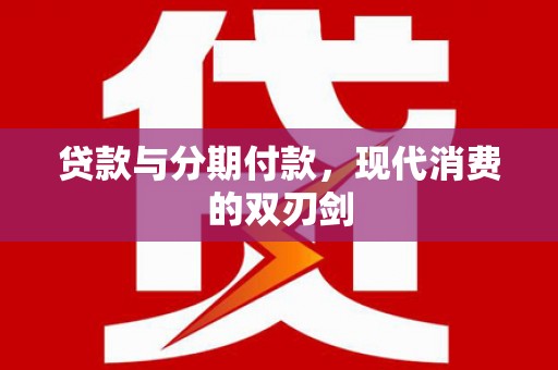 福田贷款与分期付款，现代消费的双刃剑