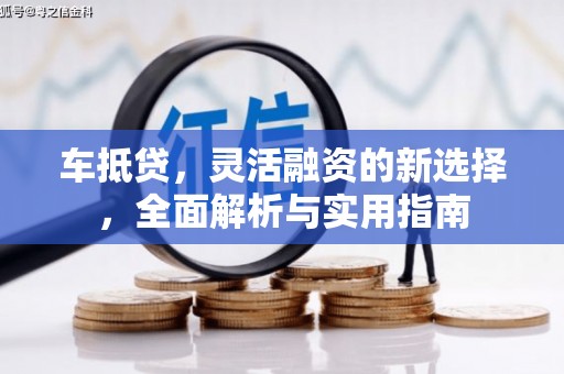 福田车抵贷，灵活融资的新选择，全面解析与实用指南