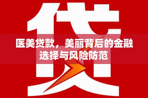 福田医美贷款，美丽背后的金融选择与风险防范