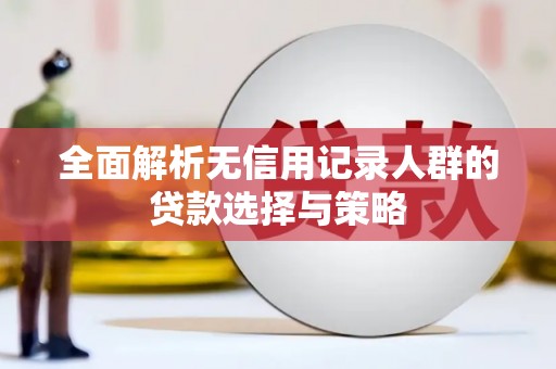 福田全面解析无信用记录人群的贷款选择与策略