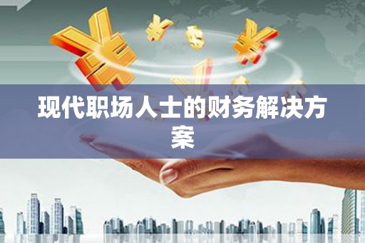 福田现代职场人士的财务解决方案