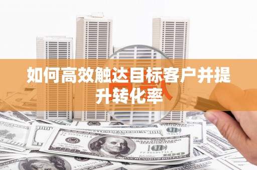 福田如何高效触达目标客户并提升转化率