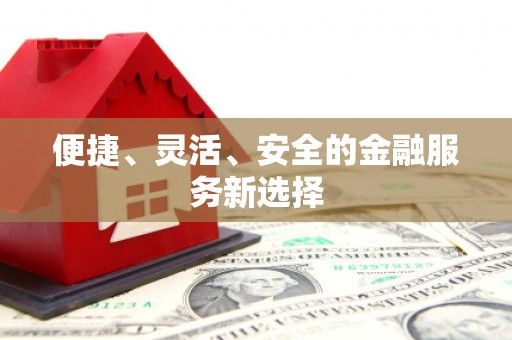 福田便捷、灵活、安全的金融服务新选择