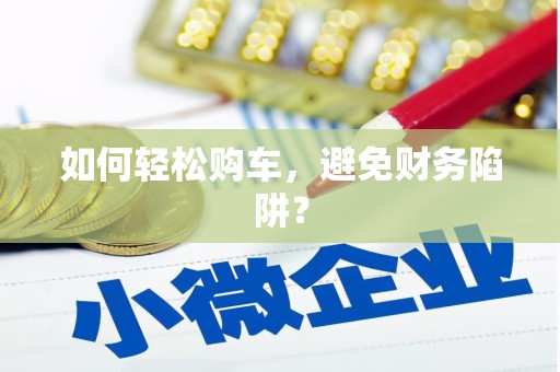 福田如何轻松购车，避免财务陷阱？