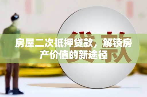 福田房屋二次抵押贷款，解锁房产价值的新途径