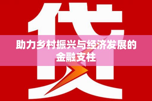 福田助力乡村振兴与经济发展的金融支柱