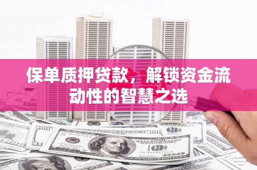 福田保单质押贷款，解锁资金流动性的智慧之选
