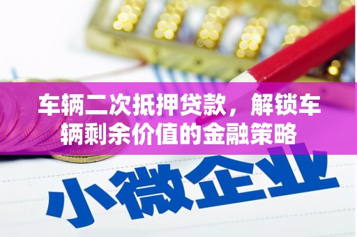 福田车辆二次抵押贷款，解锁车辆剩余价值的金融策略