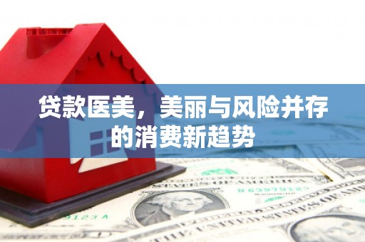 福田贷款医美，美丽与风险并存的消费新趋势