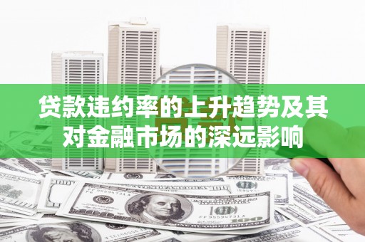 福田贷款违约率的上升趋势及其对金融市场的深远影响