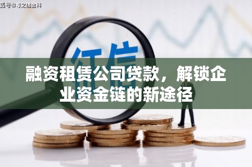 福田融资租赁公司贷款，解锁企业资金链的新途径