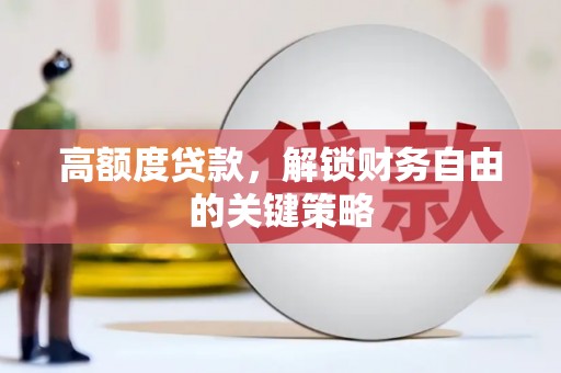 福田高额度贷款，解锁财务自由的关键策略