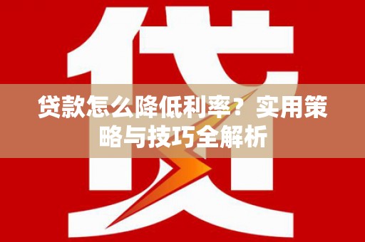 福田贷款怎么降低利率？实用策略与技巧全解析